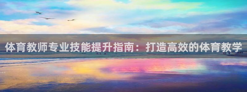 耀世娱乐代理什么待遇可以做：体育教师专业技能提升指南