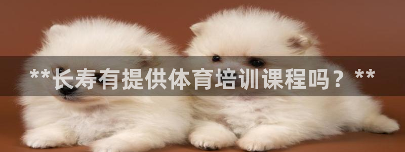 耀世登场的近义词：**长寿有提供体育培训课程吗？**