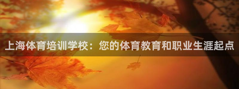 耀世平台最新注册地址在哪看：上海体育培训学校：您的体