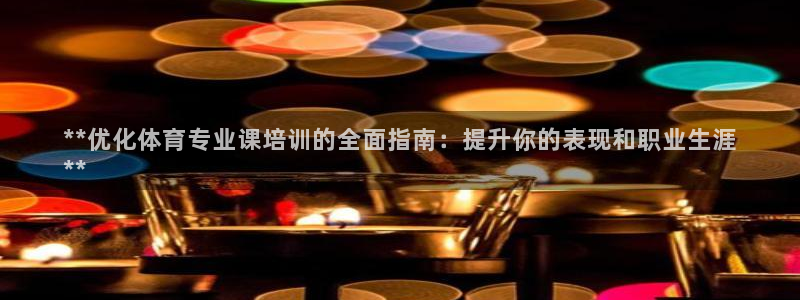 耀世是什么游戏：**优化体育专业课培训的全面指南：提