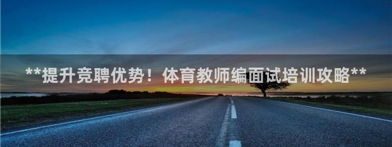 耀世平台注册登录不上怎么办：**提升竞聘优势！体育教