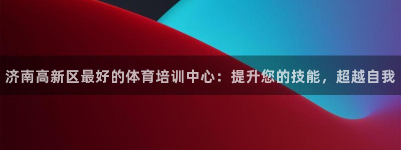 耀世平台登录地址在哪：济南高新区最好的体育培训中心：