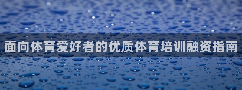 耀世娱乐违法吗：面向体育爱好者的优质体育培训融资指南