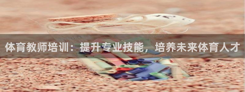 耀世集团视频直播：体育教师培训：提升专业技能，培养未