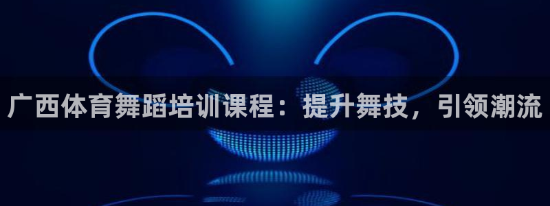 耀世娱乐脚本下载安装：广西体育舞蹈培训课程：提升舞技