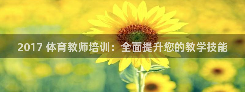 耀世平台登录地址在哪：2017 体育教师培训：全面提