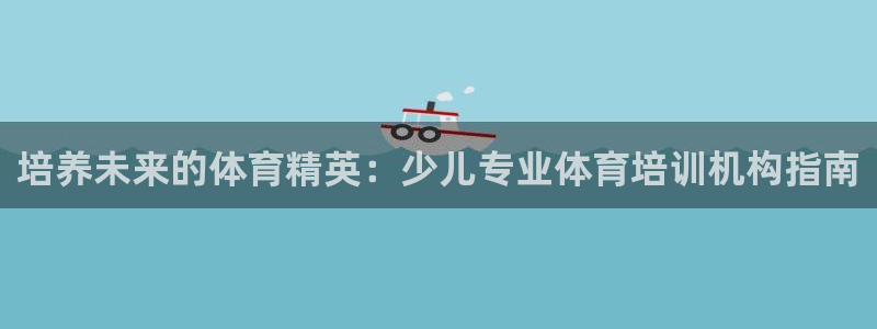耀世平台负责人怎么样：培养未来的体育精英：少儿专业体