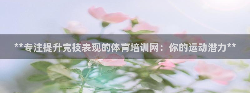 耀世娱乐网站下载：**专注提升竞技表现的体育培训网：