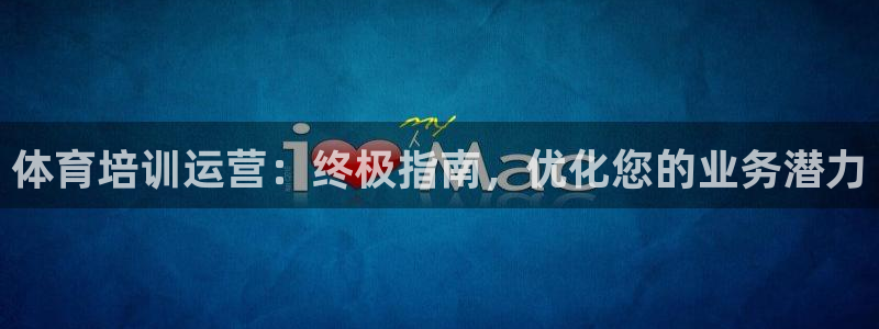 耀世娱乐好不好做：体育培训运营：终极指南，优化您的业