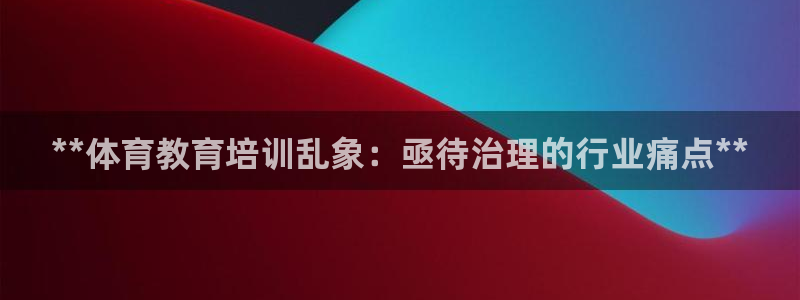 耀世平台有很多登录地址吗：**体育教育培训乱象：亟待