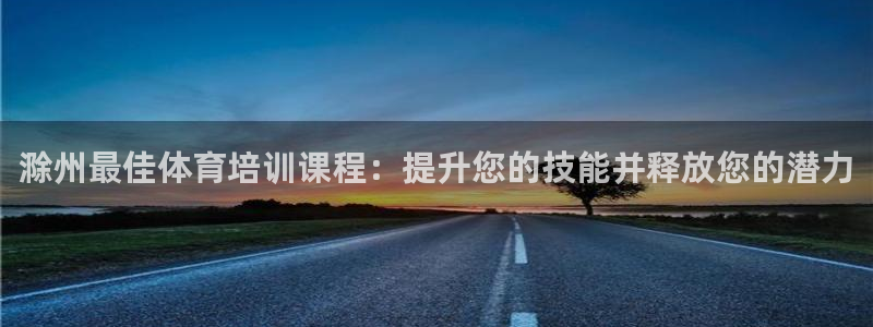 耀世娱乐在线登录官网入口：滁州最佳体育培训课程：提升
