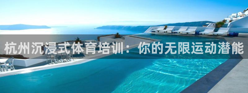 耀世娱乐提现失败怎么办：杭州沉浸式体育培训：你的无限