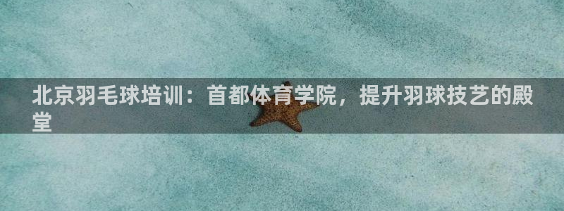 耀世平台木 5o69I7：北京羽毛球培训：首都体育学