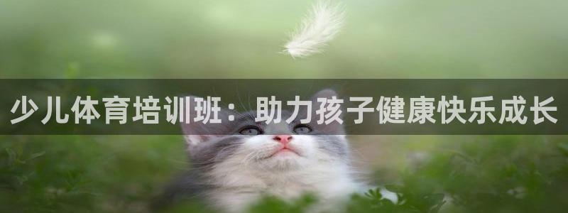 耀世娱乐怎么注册账号：少儿体育培训班：助力孩子健康快