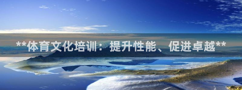 耀世娱乐平台官网登录不了：**体育文化培训：提升性能