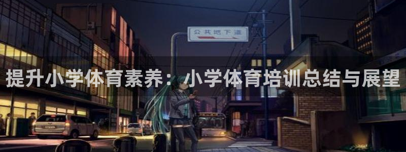 耀世娱乐注册：提升小学体育素养：小学体育培训总结与展
