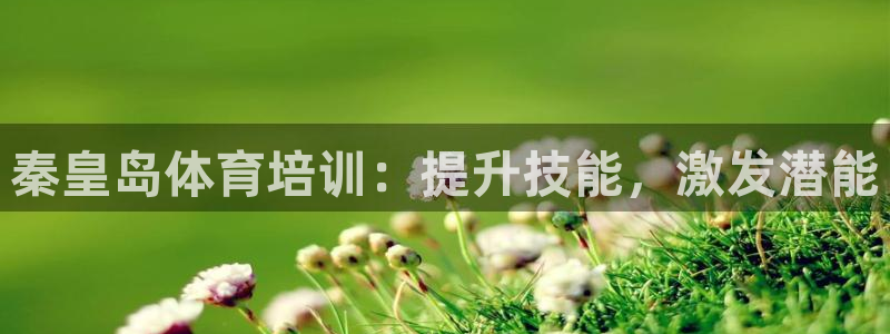 耀世平台必7O777：秦皇岛体育培训：提升技能，激发
