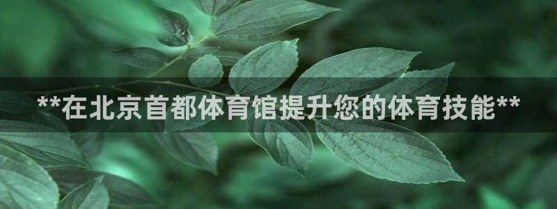耀世娱乐黑钱吗：**在北京首都体育馆提升您的体育技能