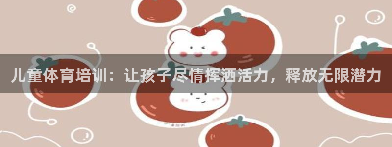耀世娱乐app下载安装：儿童体育培训：让孩子尽情挥洒