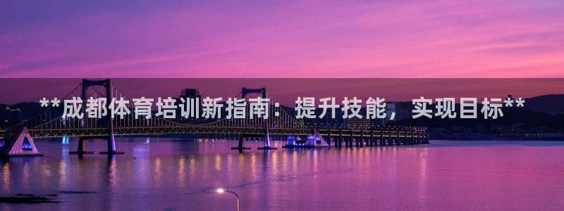 耀世娱乐官网网站下载：**成都体育培训新指南：提升技