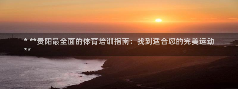 耀世平台注册开户要多久：* **贵阳最全面的体育培训