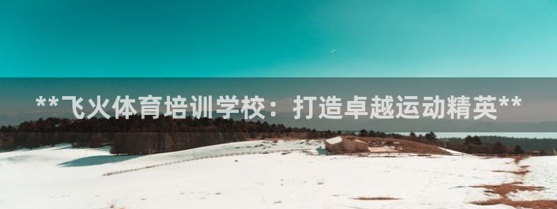 耀世娱乐在线登录官网入口：**飞火体育培训学校：打造
