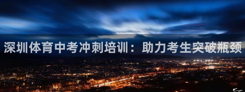 耀世娱乐科学：深圳体育中考冲刺培训：助力考生突破瓶颈